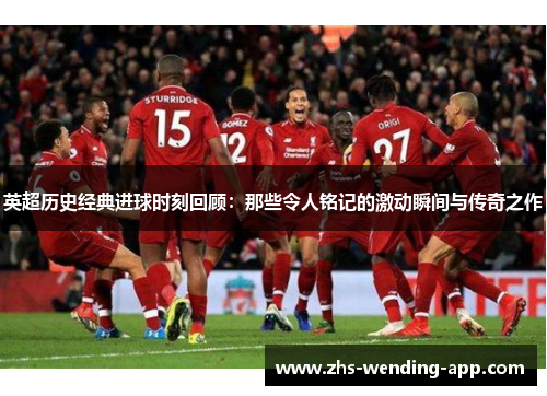 英超历史经典进球时刻回顾：那些令人铭记的激动瞬间与传奇之作