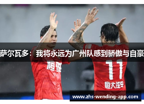 萨尔瓦多：我将永远为广州队感到骄傲与自豪