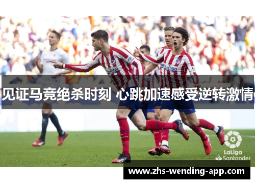 见证马竞绝杀时刻 心跳加速感受逆转激情 见证马竞绝杀时刻 心跳加速感受逆转激情