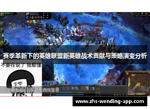 赛季革新下的英雄联盟新英雄战术贡献与策略演变分析 赛季革新下的英雄联盟新英雄战术贡献与策略演变分析