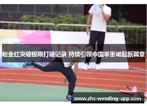 赵金红突破极限打破记录 持续引领中国举重崛起新篇章 赵金红突破极限打破记录 持续引领中国举重崛起新篇章