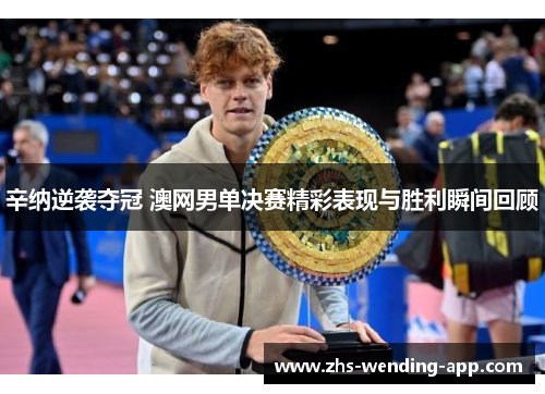 辛纳逆袭夺冠 澳网男单决赛精彩表现与胜利瞬间回顾