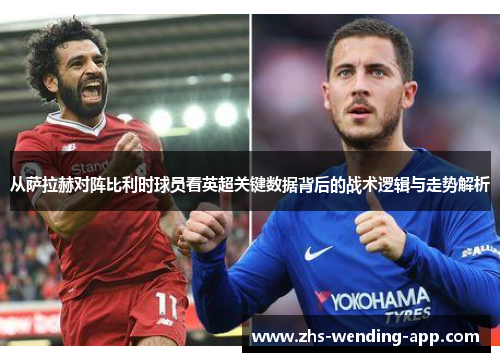 从萨拉赫对阵比利时球员看英超关键数据背后的战术逻辑与走势解析 从萨拉赫对阵比利时球员看英超关键数据背后的战术逻辑与走势解析