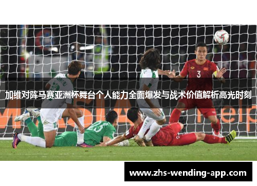 加维对阵马赛亚洲杯舞台个人能力全面爆发与战术价值解析高光时刻