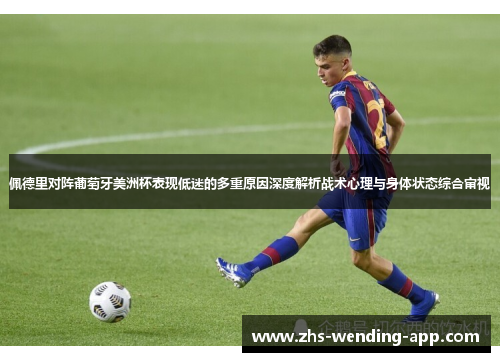 佩德里对阵葡萄牙美洲杯表现低迷的多重原因深度解析战术心理与身体状态综合审视 佩德里对阵葡萄牙美洲杯表现低迷的多重原因深度解析战术心理与身体状态综合审视