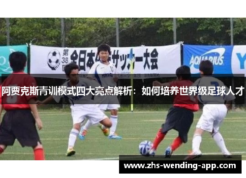 阿贾克斯青训模式四大亮点解析：如何培养世界级足球人才