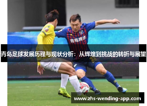 青岛足球发展历程与现状分析：从辉煌到挑战的转折与展望