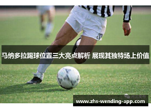 马纳多拉踢球位置三大亮点解析 展现其独特场上价值