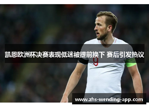 凯恩欧洲杯决赛表现低迷被提前换下 赛后引发热议