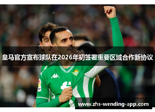 皇马官方宣布球队在2026年初签署重要区域合作新协议