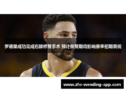 罗德里成功完成右膝修复手术 预计恢复期将影响赛季初期表现