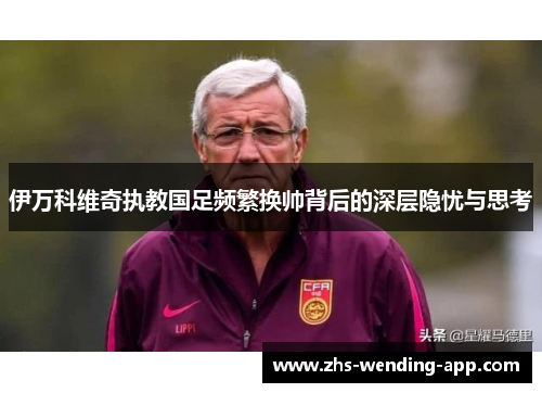 伊万科维奇执教国足频繁换帅背后的深层隐忧与思考