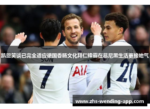 凯恩笑谈已完全适应德国香肠文化拜仁锋霸在慕尼黑生活更接地气 凯恩笑谈已完全适应德国香肠文化拜仁锋霸在慕尼黑生活更接地气