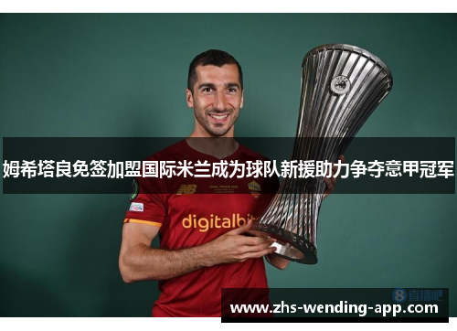 姆希塔良免签加盟国际米兰成为球队新援助力争夺意甲冠军