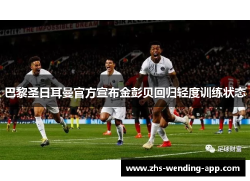 巴黎圣日耳曼官方宣布金彭贝回归轻度训练状态