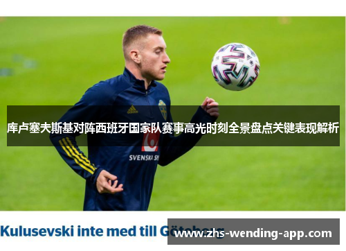 库卢塞夫斯基对阵西班牙国家队赛事高光时刻全景盘点关键表现解析
