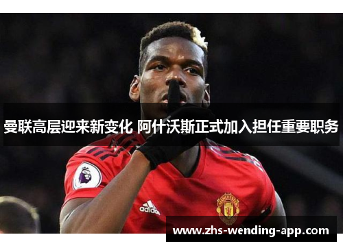 曼联高层迎来新变化 阿什沃斯正式加入担任重要职务