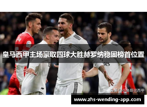 皇马西甲主场豪取四球大胜赫罗纳稳固榜首位置