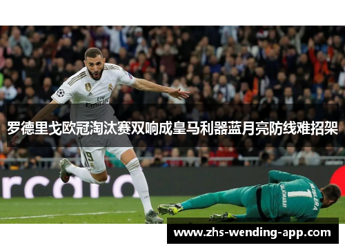 罗德里戈欧冠淘汰赛双响成皇马利器蓝月亮防线难招架