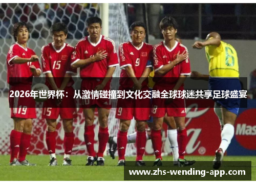 2026年世界杯：从激情碰撞到文化交融全球球迷共享足球盛宴