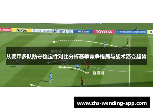 从德甲多队防守稳定性对比分析赛季竞争格局与战术演变趋势