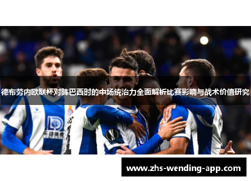德布劳内欧联杯对阵巴西时的中场统治力全面解析比赛影响与战术价值研究