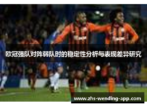 欧冠强队对阵弱队时的稳定性分析与表现差异研究