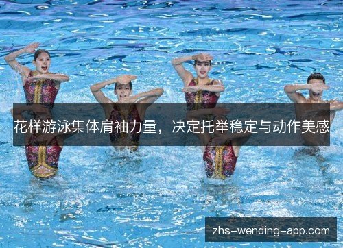 花样游泳集体肩袖力量,决定托举稳定与动作美感 花样游泳集体肩袖力量,决定托举稳定与动作美感