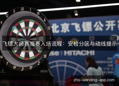 飞镖大师赛观赛入场流程:安检分区与动线提示 飞镖大师赛观赛入场流程:安检分区与动线提示