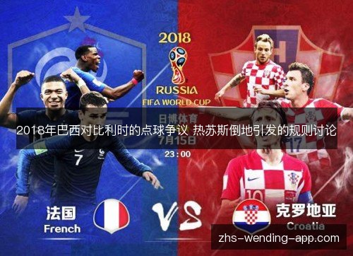 2018年巴西对比利时的点球争议 热苏斯倒地引发的规则讨论 2018年巴西对比利时的点球争议 热苏斯倒地引发的规则讨论